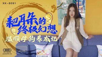 XK8091 耙耳朵的終極幻想 溫順母狗養成記