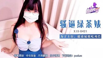 XJX421 騷逼綠茶婊為了上位搖著屁股吃雞巴