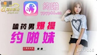 JDYP006 嗑藥男爆操約啪妹