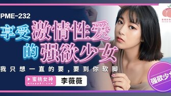 PME232 享受激情性愛的強欲少女 我只想一直的要 要到你軟腳