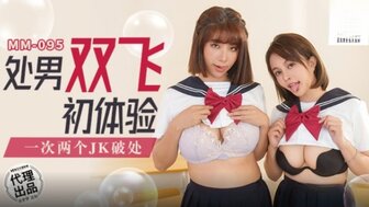 MM095 處男雙飛初體驗 一次兩個JK破處