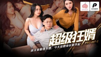 PMS007-2 超级狂婿 昨天你愛理不理今天我要你長跪不起