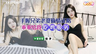 XKVP040 手握兄弟老婆偷情證據 乖乖給我吃雞服務