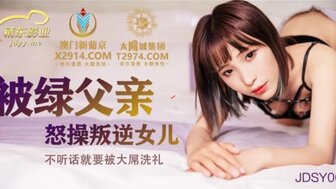 JDSY009 被綠父親怒操叛逆女兒 不聽話就要被大屌操