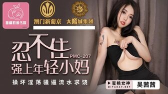 PMC207 忍不住強上年輕小媽 操壞淫蕩騷逼流水求饒
